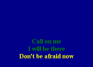 Call on me
I will be there
Don't be afraid now
