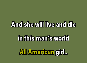 And she will live and die

in this man's world

All American girl..