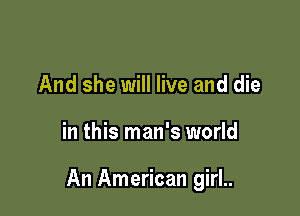 And she will live and die

in this man's world

An American girl..