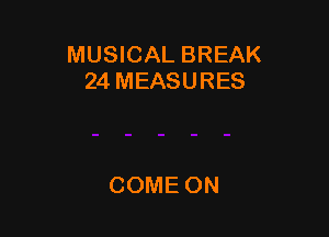 MUSICAL BREAK
24MEASURES

COME ON