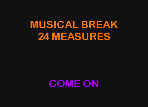 MUSICAL BREAK
24 MEASURES