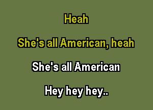 Heah
She's all American, heah

She's all American

Hey hey hey..