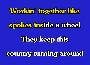 Workin' together like
spokes inside a wheel
They keep this

country turning around