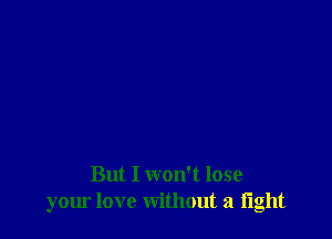 But I won't lose
your love without a tight