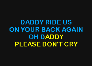 DADDY RIDE US
ON YOUR BACK AGAIN

OH DADDY
PLEASE DON'T CRY