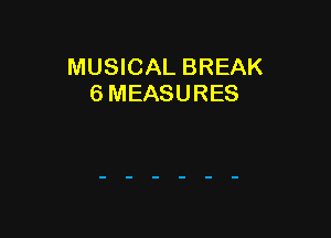 MUSICAL BREAK
6 MEASURES