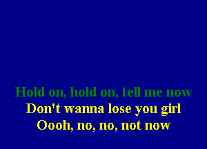 Hold on, hold on, tell me nonr
Don't wanna lose you girl
00011, no, no, not nonr