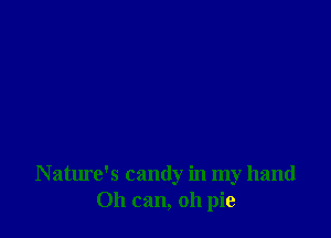 N ature's candy in my hand
011 can, 011 pie