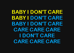 BABYI DON'T CARE
BABYI DON'T CARE
BABYI DON'T CARE
CARECARECARE
IDOWTCARE

CARE CARE CARE l