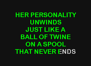 HERPERSONALHY
UNWINDS
JUST LIKE A
BALL OF TWINE
ONASPOOL

THAT NEVER ENDS l