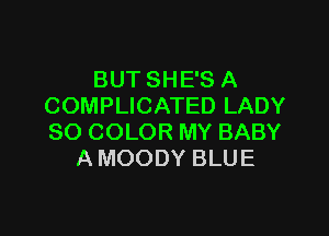 BUT SHE'S A
COMPLICATED LADY

SO COLOR MY BABY
A MOODY BLUE