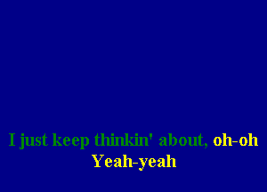 I just keep thinkin' about, 011-011
Yeah-yeah