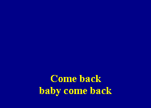 Come back
baby come back