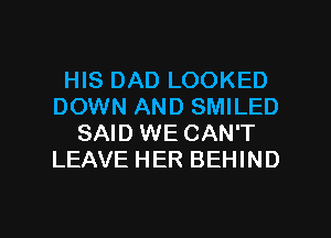 HIS DAD LOOKED
DOWN AND SMILED
SAID WE CAN'T
LEAVE HER BEHIND

g