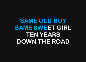 SAME OLD BOY
SAME SWEET GIRL

TEN YEARS
DOWN THE ROAD