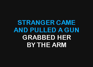 STRANGERCAME
AND PULLED A GUN

GRABBED HER
BY THE ARM