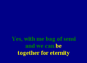 Yes, with me bag of sensi
and we can be
together for eternity