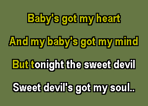 Baby's got my heart
And my baby's got my mind

But tonight the sweet devil

Sweet devil's got my soul..