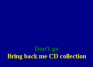 Don't go
Bring back me CD collection