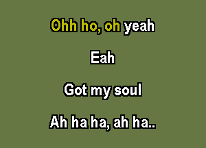 Ohh ho, oh yeah
Eah

Got my soul

Ah ha ha, ah ha..