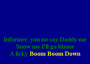 Informer, you no say Daddy me
Snowr me I'll go blame
A licky Boom Boom Down