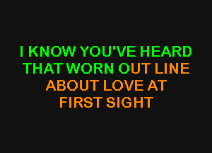 I KNOW YOU'VE HEARD
THAT WORN OUT LINE

ABOUT LOVE AT
FIRST SIGHT