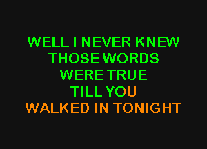 WELLI NEVER KNEW
THOSEWORDS
WERETRUE
TILL YOU
WALKED IN TONIGHT