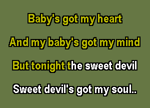 Baby's got my heart
And my baby's got my mind

But tonight the sweet devil

Sweet devil's got my soul..