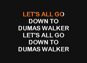 LET'S ALL GO
DOWN TO
DUMAS WALKER

LET'S ALL GO
DOWN TO
DUMAS WALKER