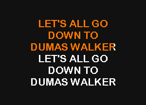 LET'S ALL GO
DOWN TO
DUMAS WALKER

LET'S ALL GO
DOWN TO
DUMAS WALKER