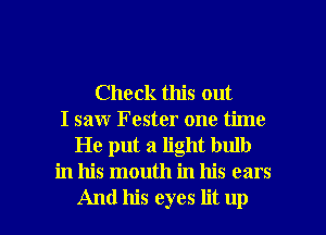 Check this out
I saw Fester one time

He put a light bulb
in his mouth in his ears

And his eyes lit up I
