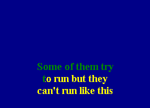 Some of them try
to run but they
can't run like this