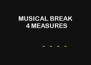 MUSICAL BREAK
4 MEASURES