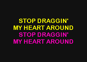 STOP DRAGGIN'
MY HEART AROUND