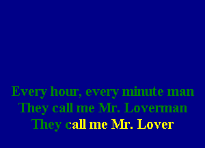 Every hour, every minute man
They call me Mr. Loverman
They call me Mr. Lover