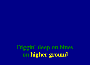 Diggin' deep on blues
on higher ground