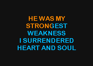 H E WAS MY
STRONG EST

WEAKNESS
I SURRENDERED
HEART AND SOUL