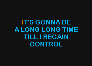 IT'S GONNA BE
A LONG LONG TIME

TlLLl REGAIN
CONTROL