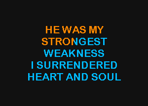H E WAS MY
STRONG EST

WEAKNESS
I SURRENDERED
HEART AND SOUL