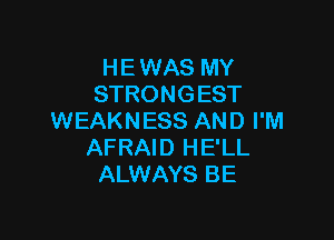 H E WAS MY
STRONGEST

WEAKNESS AND I'M
AFRAID HE'LL
ALWAYS BE