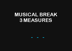 MUSICAL BREAK
3 MEASURES