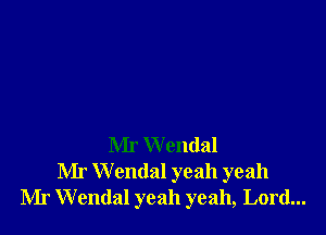 Mr W endal
Mr Wendal yeah yeah
Mr W endal yeah yeah, Lord...