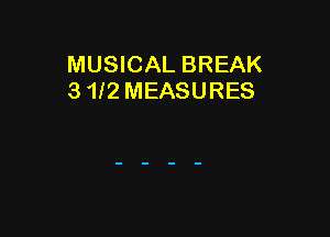 MUSICAL BREAK
3 1f2 MEASURES