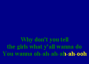 Why don't you tell
the girls What y' all wanna do
You wanna oh-ah-ah-ah-ah-ooh