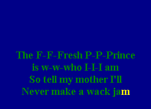 The F-F-Fresh P-P-Prince
is W-W-Who I-I-I am
So tell my mother I'll
N ever make a wack jam