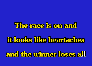 The race is on and
it looks like heartaches

and the winner loses all