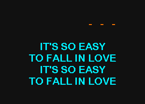 IT'S SO EASY

TO FALL IN LOVE
IT'S SO EASY
TO FALL IN LOVE