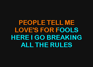 PEOPLE TELL ME
LOVE'S FOR FOOLS
HERE I GO BREAKING
ALL THE RULES