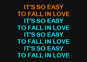 IT'S SO EASY
TO FALL IN LOVE
IT'S SO EASY
TO FALL IN LOVE
IT'S SO EASY
TO FALL IN LOVE

IT'S SO EASY
TO FALL IN LOVE l