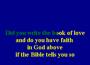 Did you write the book of love
and do you have faith
in God above
if the Bible tells you so